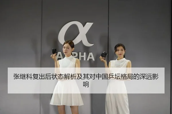 张继科复出后状态解析及其对中国乒坛格局的深远影响